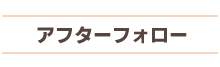 アフターフォロー